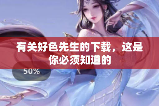 有关好色先生的下载，这是你必须知道的