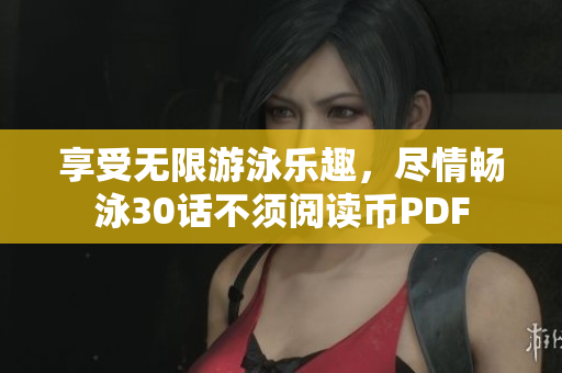 享受无限游泳乐趣，尽情畅泳30话不须阅读币PDF