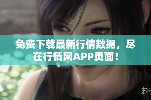 免费下载最新行情数据，尽在行情网APP页面！