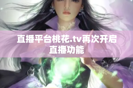 直播平台桃花.tv再次开启直播功能