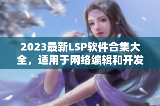 2023最新LSP软件合集大全，适用于网络编辑和开发者
