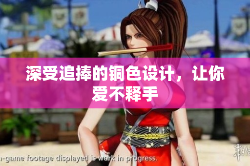 深受追捧的铜色设计，让你爱不释手