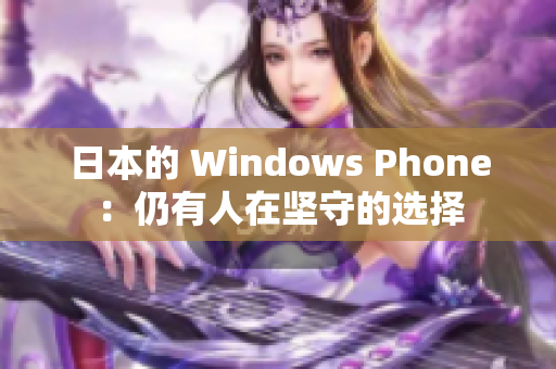 日本的 Windows Phone：仍有人在坚守的选择