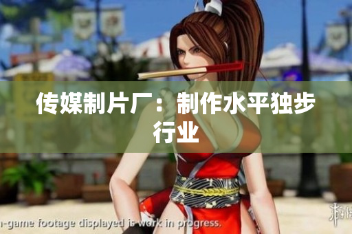 传媒制片厂：制作水平独步行业