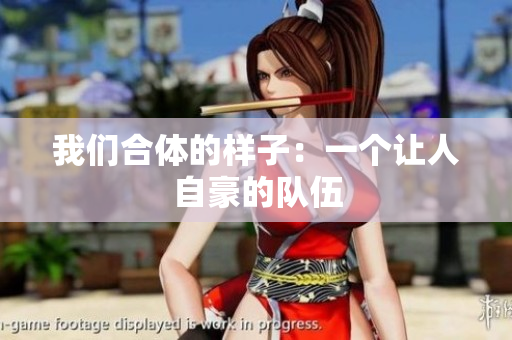 我们合体的样子：一个让人自豪的队伍