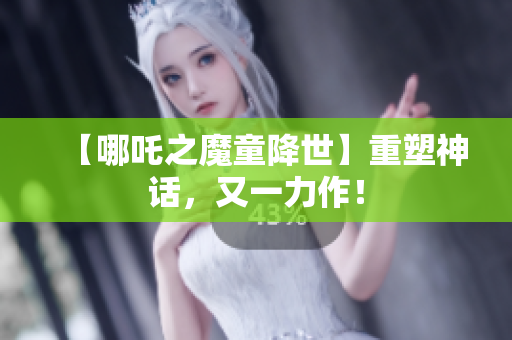 【哪吒之魔童降世】重塑神话，又一力作！