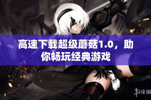 高速下载超级蘑菇1.0，助你畅玩经典游戏