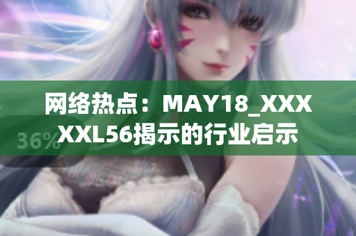 网络热点：MAY18_XXXXXL56揭示的行业启示