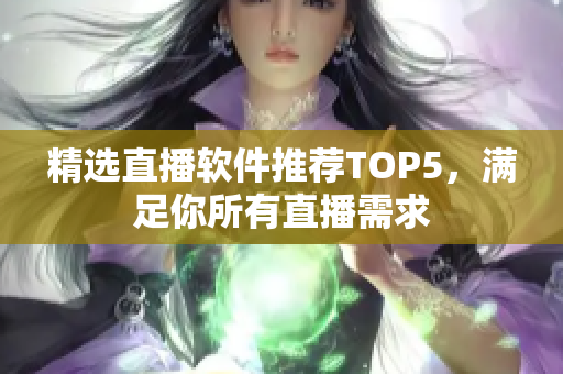 精选直播软件推荐TOP5，满足你所有直播需求