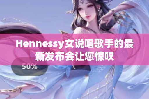 Hennessy女说唱歌手的最新发布会让您惊叹