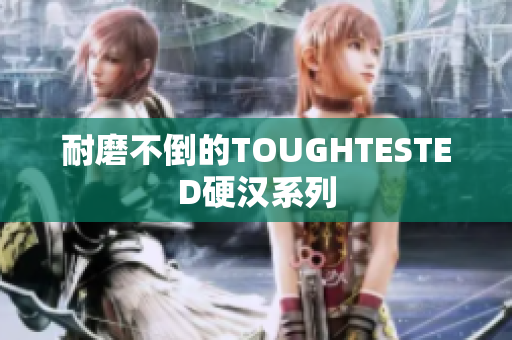 耐磨不倒的TOUGHTESTED硬汉系列