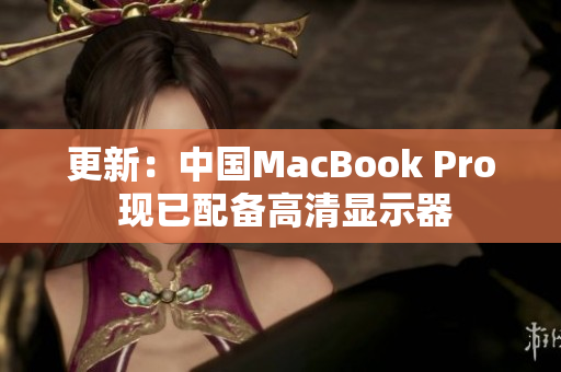 更新：中国MacBook Pro 现已配备高清显示器