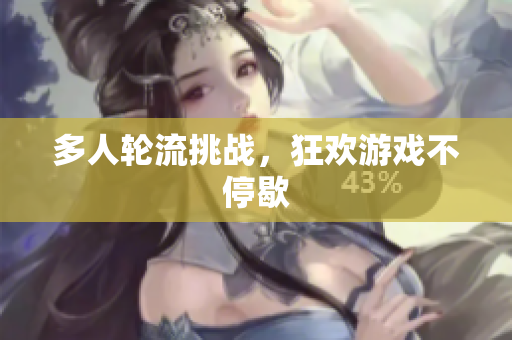 多人轮流挑战，狂欢游戏不停歇