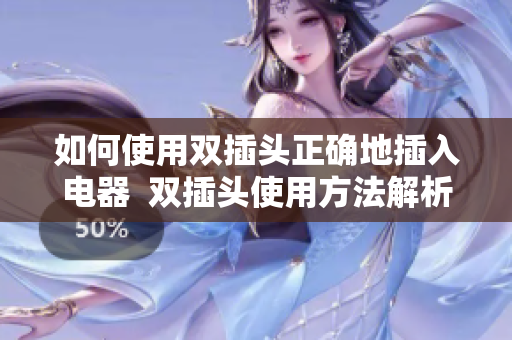 如何使用双插头正确地插入电器  双插头使用方法解析