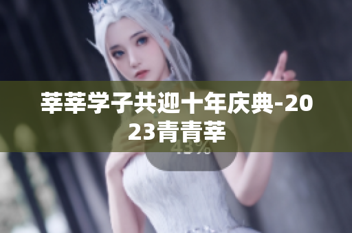 莘莘学子共迎十年庆典-2023青青莘