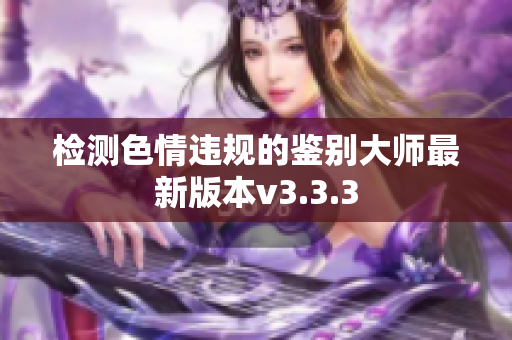 检测色情违规的鉴别大师最新版本v3.3.3