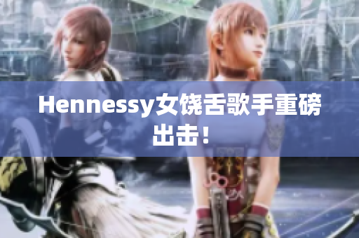 Hennessy女饶舌歌手重磅出击！