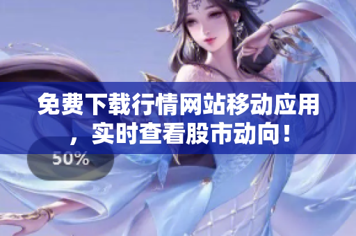 免费下载行情网站移动应用，实时查看股市动向！