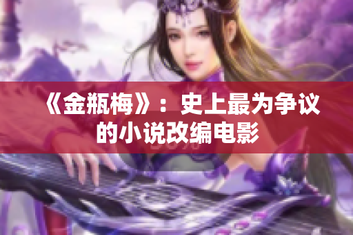 《金瓶梅》：史上最为争议的小说改编电影