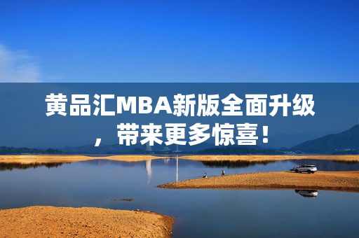 黄品汇MBA新版全面升级，带来更多惊喜！