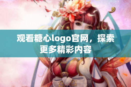 观看糖心logo官网，探索更多精彩内容