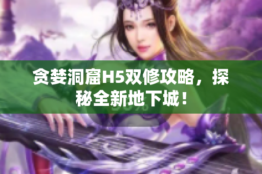 贪婪洞窟H5双修攻略，探秘全新地下城！