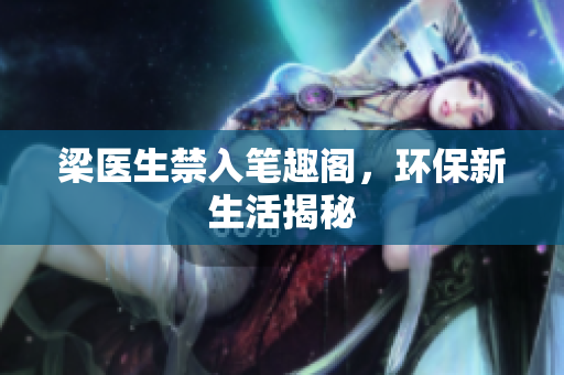 梁医生禁入笔趣阁，环保新生活揭秘