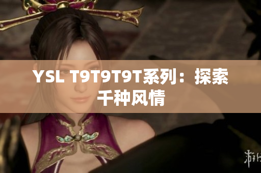 YSL T9T9T9T系列：探索千种风情