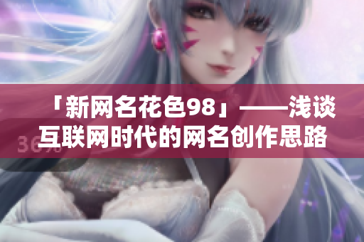 「新网名花色98」——浅谈互联网时代的网名创作思路