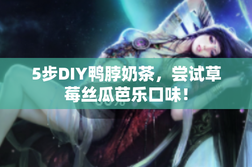 5步DIY鸭脖奶茶，尝试草莓丝瓜芭乐口味！