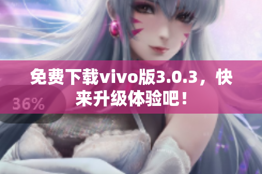 免费下载vivo版3.0.3，快来升级体验吧！