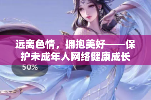 远离色情，拥抱美好——保护未成年人网络健康成长
