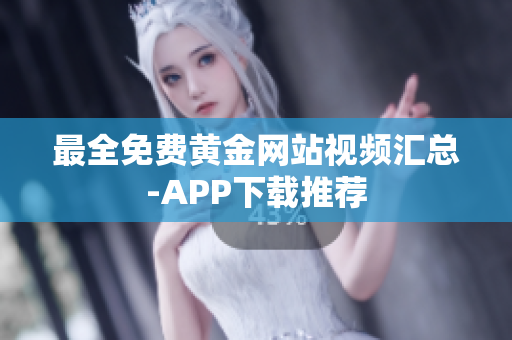 最全免费黄金网站视频汇总-APP下载推荐