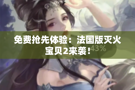 免费抢先体验：法国版灭火宝贝2来袭！