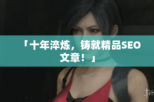 「十年淬炼，铸就精品SEO文章！」