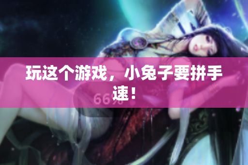 玩这个游戏，小兔子要拼手速！