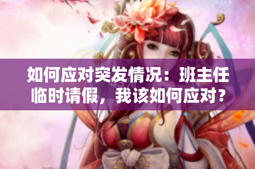 如何应对突发情况：班主任临时请假，我该如何应对？