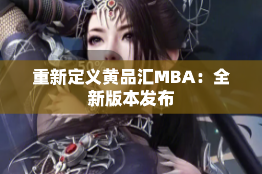 重新定义黄品汇MBA：全新版本发布