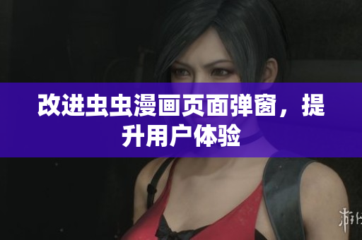 改进虫虫漫画页面弹窗，提升用户体验