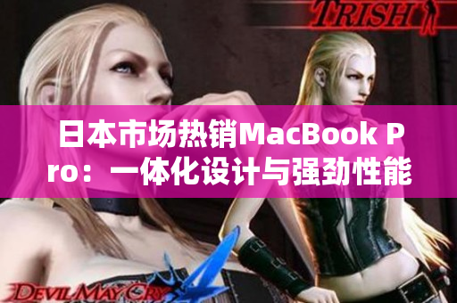 日本市场热销MacBook Pro：一体化设计与强劲性能促销狂潮