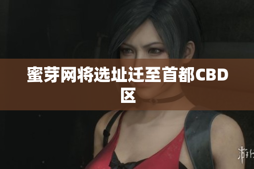 蜜芽网将选址迁至首都CBD区