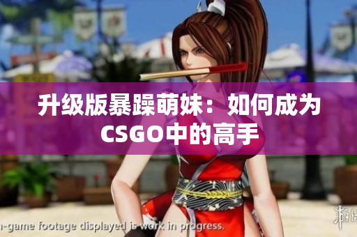 升级版暴躁萌妹：如何成为CSGO中的高手