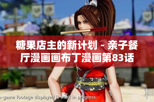 糖果店主的新计划 - 亲子餐厅漫画画布丁漫画第83话