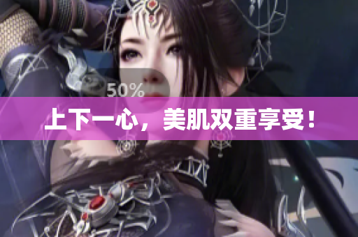 上下一心，美肌双重享受！