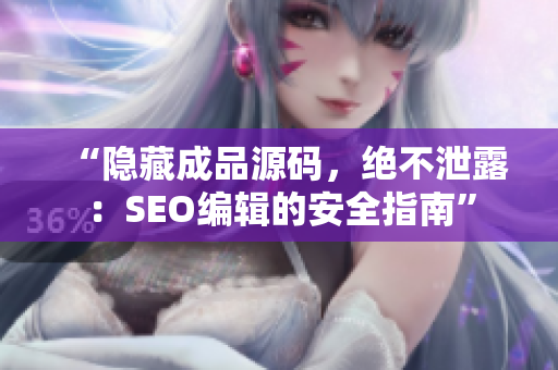 “隐藏成品源码，绝不泄露：SEO编辑的安全指南”