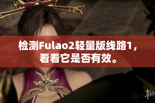 检测Fulao2轻量版线路1，看看它是否有效。