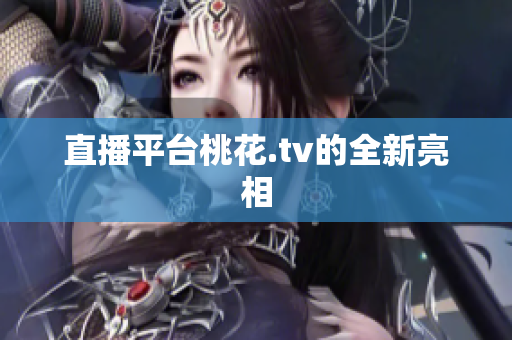 直播平台桃花.tv的全新亮相
