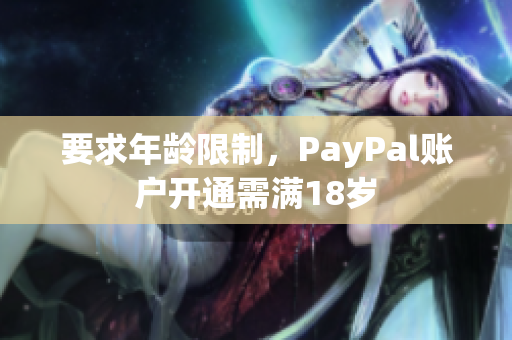 要求年龄限制，PayPal账户开通需满18岁