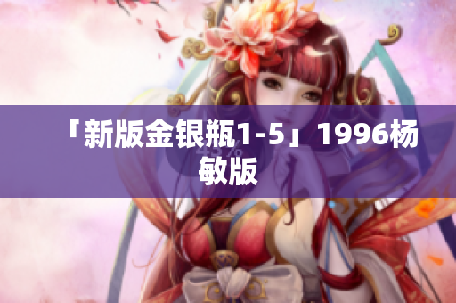 「新版金银瓶1-5」1996杨敏版