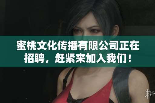 蜜桃文化传播有限公司正在招聘，赶紧来加入我们！